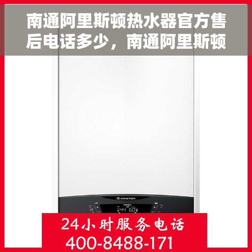 南通阿里斯顿热水器官方售后电话多少，南通阿里斯顿热水器售后官方电话查询