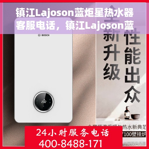 镇江Lajoson蓝炬星热水器客服电话，镇江Lajoson蓝炬星热水器客服热线及联系方式
