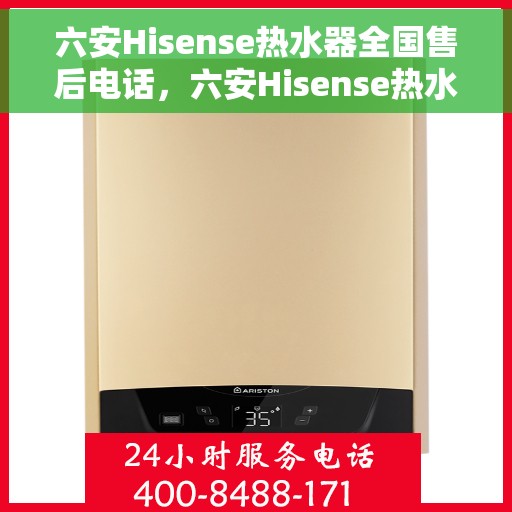 六安Hisense热水器全国售后电话，六安Hisense热水器售后服务热线公布