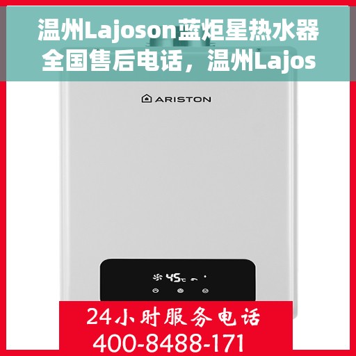 温州Lajoson蓝炬星热水器全国售后电话，温州Lajoson蓝炬星热水器全国售后热线及维修服务指南