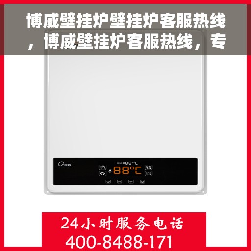 博威壁挂炉壁挂炉客服热线，博威壁挂炉客服热线，专业解答，温暖您的家