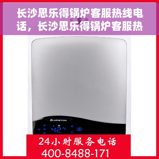 长沙思乐得锅炉客服热线电话，长沙思乐得锅炉客服热线电话公布，专业服务随时解答！