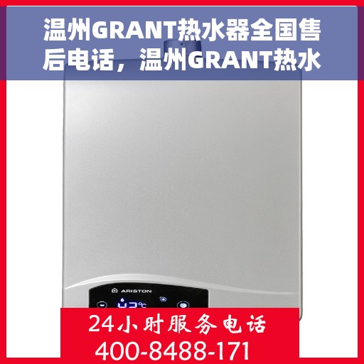 温州GRANT热水器全国售后电话，温州GRANT热水器售后全国服务热线及维修专线