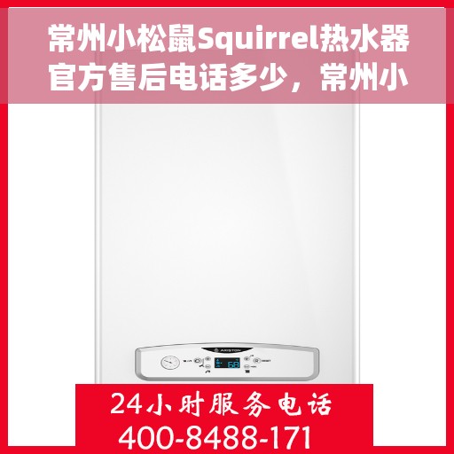 常州小松鼠Squirrel热水器官方售后电话多少，常州小松鼠Squirrel热水器售后联系电话及官方维修服务热线