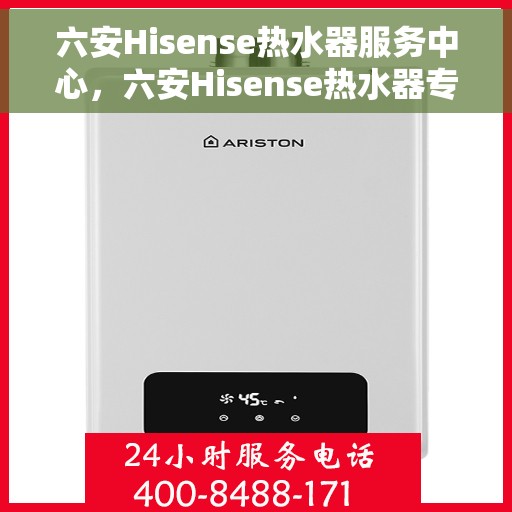 六安Hisense热水器服务中心，六安Hisense热水器专业服务中心