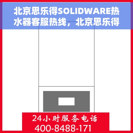 北京思乐得SOLIDWARE热水器客服热线，北京思乐得SOLIDWARE热水器客服热线，专业解答，贴心服务