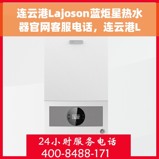 连云港Lajoson蓝炬星热水器官网客服电话，连云港Lajoson蓝炬星热水器官方客服热线及售后服务电话