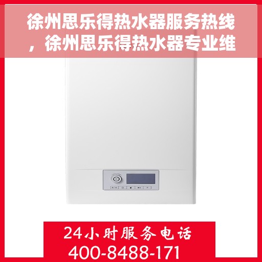 徐州思乐得热水器服务热线，徐州思乐得热水器专业维修与服务热线